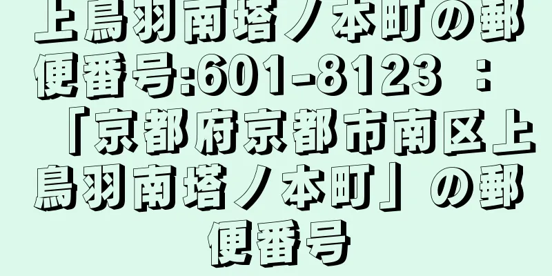 上鳥羽南塔ノ本町の郵便番号:601-8123 ： 「京都府京都市南区上鳥羽南塔ノ本町」の郵便番号