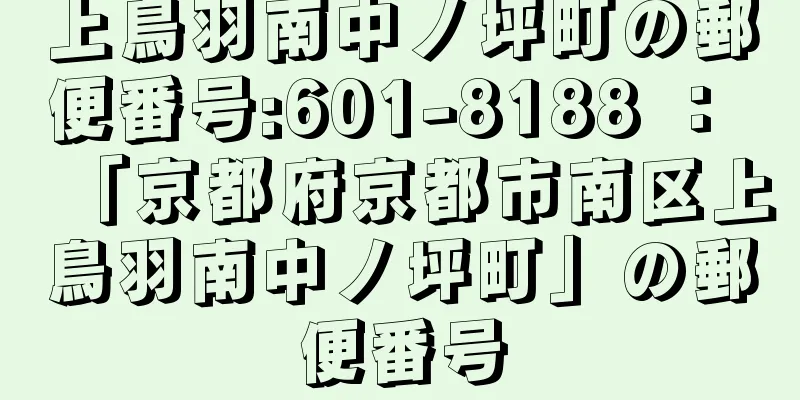 上鳥羽南中ノ坪町の郵便番号:601-8188 ： 「京都府京都市南区上鳥羽南中ノ坪町」の郵便番号