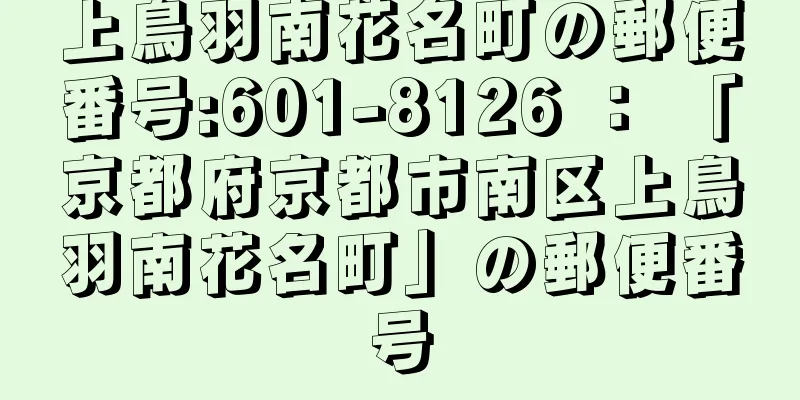 上鳥羽南花名町の郵便番号:601-8126 ： 「京都府京都市南区上鳥羽南花名町」の郵便番号