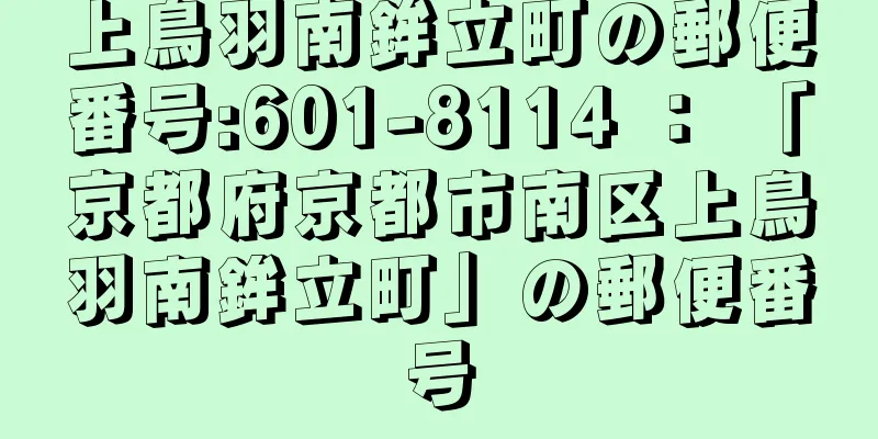 上鳥羽南鉾立町の郵便番号:601-8114 ： 「京都府京都市南区上鳥羽南鉾立町」の郵便番号