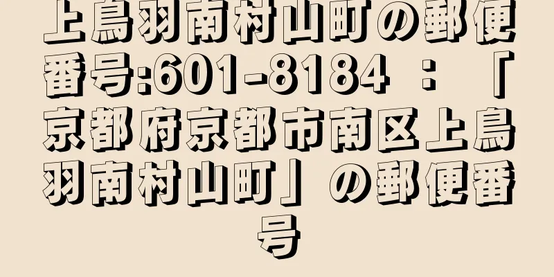 上鳥羽南村山町の郵便番号:601-8184 ： 「京都府京都市南区上鳥羽南村山町」の郵便番号