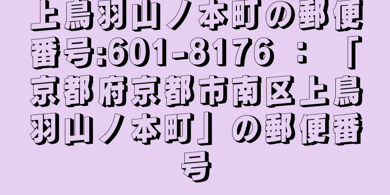 上鳥羽山ノ本町の郵便番号:601-8176 ： 「京都府京都市南区上鳥羽山ノ本町」の郵便番号