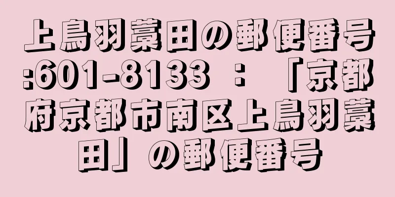 上鳥羽藁田の郵便番号:601-8133 ： 「京都府京都市南区上鳥羽藁田」の郵便番号