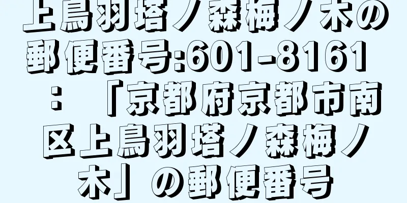 上鳥羽塔ノ森梅ノ木の郵便番号:601-8161 ： 「京都府京都市南区上鳥羽塔ノ森梅ノ木」の郵便番号