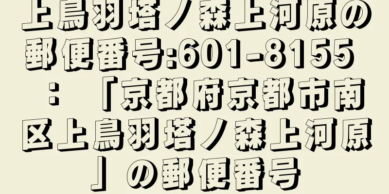 上鳥羽塔ノ森上河原の郵便番号:601-8155 ： 「京都府京都市南区上鳥羽塔ノ森上河原」の郵便番号