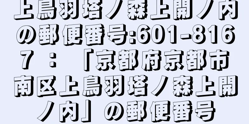 上鳥羽塔ノ森上開ノ内の郵便番号:601-8167 ： 「京都府京都市南区上鳥羽塔ノ森上開ノ内」の郵便番号