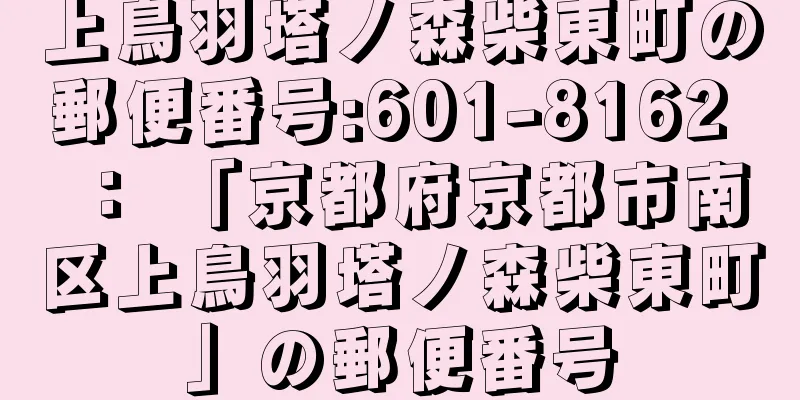 上鳥羽塔ノ森柴東町の郵便番号:601-8162 ： 「京都府京都市南区上鳥羽塔ノ森柴東町」の郵便番号