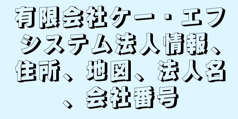 有限会社ケー・エフシステム法人情報、住所、地図、法人名、会社番号