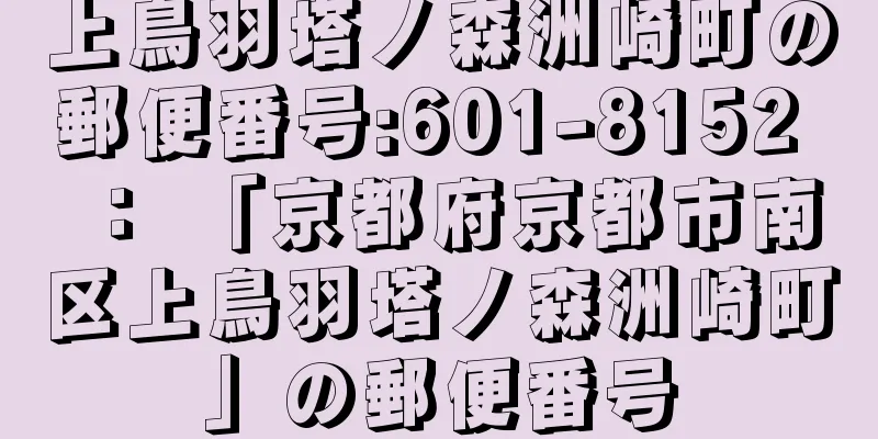 上鳥羽塔ノ森洲崎町の郵便番号:601-8152 ： 「京都府京都市南区上鳥羽塔ノ森洲崎町」の郵便番号