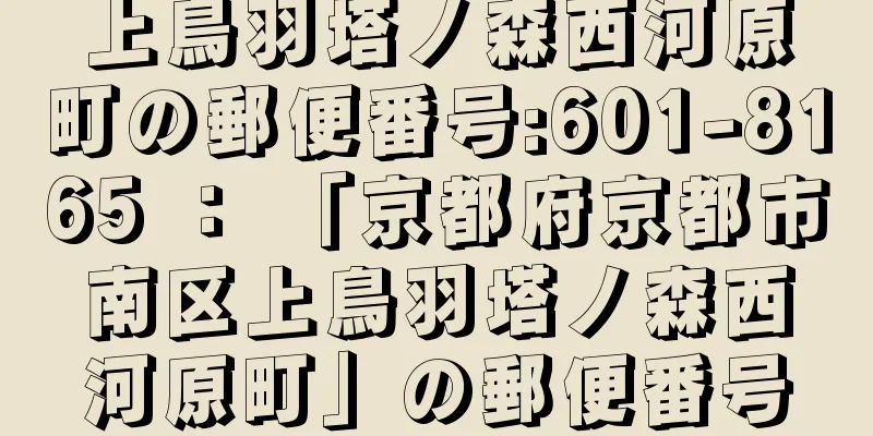 上鳥羽塔ノ森西河原町の郵便番号:601-8165 ： 「京都府京都市南区上鳥羽塔ノ森西河原町」の郵便番号