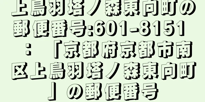 上鳥羽塔ノ森東向町の郵便番号:601-8151 ： 「京都府京都市南区上鳥羽塔ノ森東向町」の郵便番号