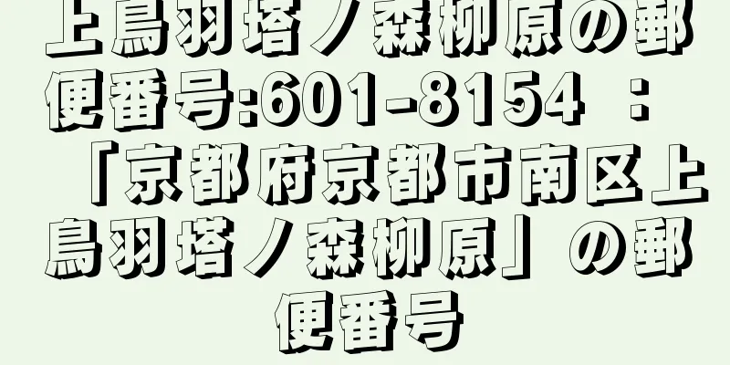 上鳥羽塔ノ森柳原の郵便番号:601-8154 ： 「京都府京都市南区上鳥羽塔ノ森柳原」の郵便番号