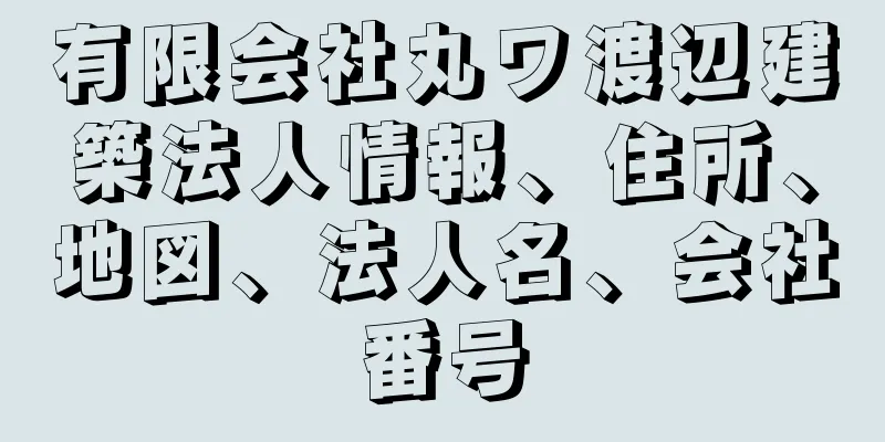 有限会社丸ワ渡辺建築法人情報、住所、地図、法人名、会社番号