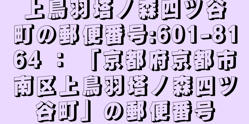 上鳥羽塔ノ森四ツ谷町の郵便番号:601-8164 ： 「京都府京都市南区上鳥羽塔ノ森四ツ谷町」の郵便番号