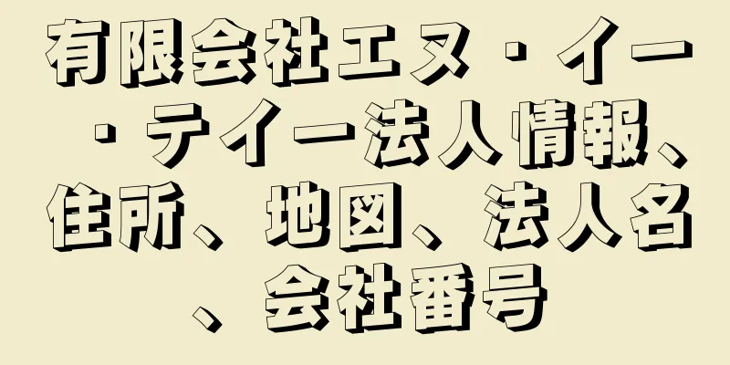 有限会社エヌ・イー・テイー法人情報、住所、地図、法人名、会社番号
