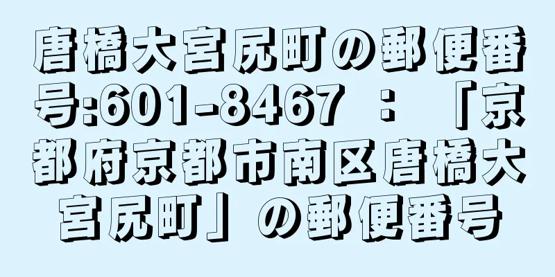 唐橋大宮尻町の郵便番号:601-8467 ： 「京都府京都市南区唐橋大宮尻町」の郵便番号