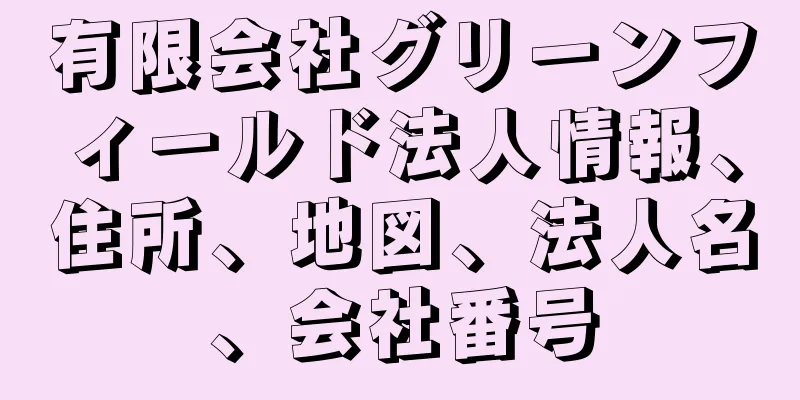 有限会社グリーンフィールド法人情報、住所、地図、法人名、会社番号