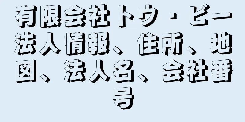 有限会社トウ・ビー法人情報、住所、地図、法人名、会社番号