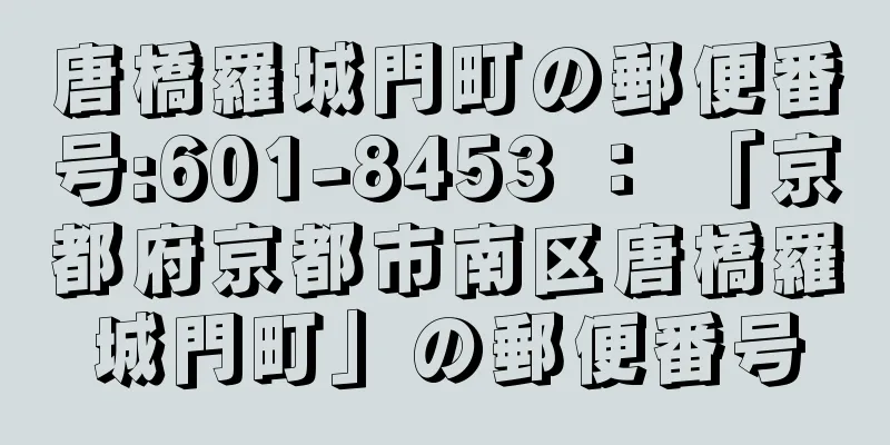 唐橋羅城門町の郵便番号:601-8453 ： 「京都府京都市南区唐橋羅城門町」の郵便番号