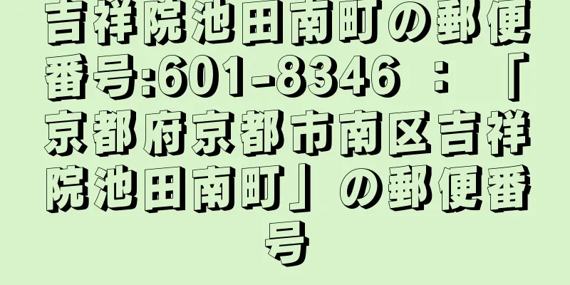 吉祥院池田南町の郵便番号:601-8346 ： 「京都府京都市南区吉祥院池田南町」の郵便番号