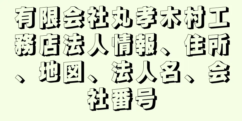 有限会社丸孝木村工務店法人情報、住所、地図、法人名、会社番号