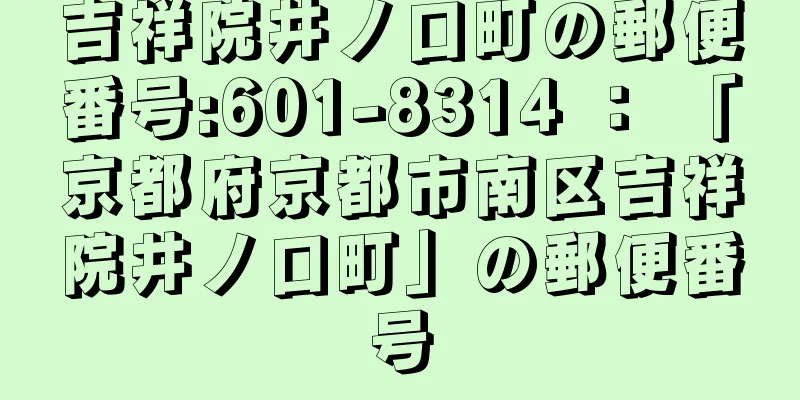 吉祥院井ノ口町の郵便番号:601-8314 ： 「京都府京都市南区吉祥院井ノ口町」の郵便番号