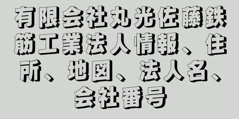 有限会社丸光佐藤鉄筋工業法人情報、住所、地図、法人名、会社番号