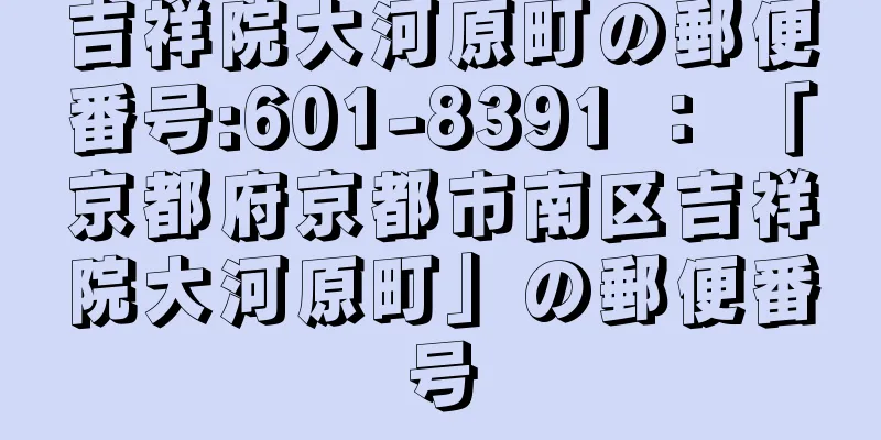 吉祥院大河原町の郵便番号:601-8391 ： 「京都府京都市南区吉祥院大河原町」の郵便番号