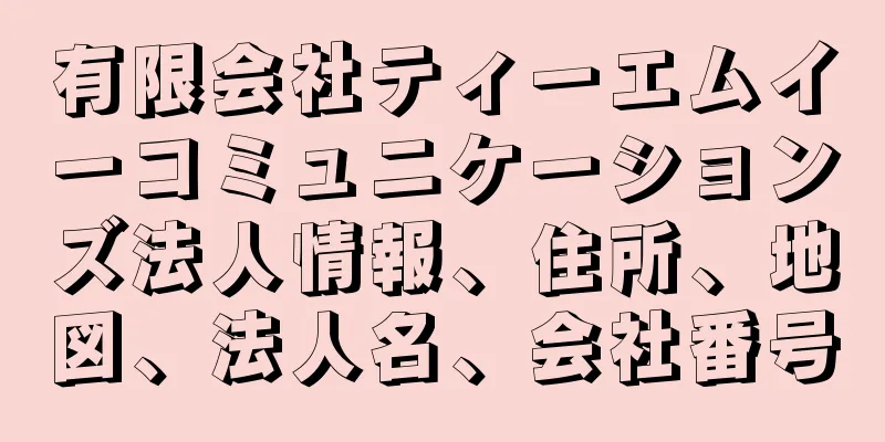 有限会社ティーエムイーコミュニケーションズ法人情報、住所、地図、法人名、会社番号