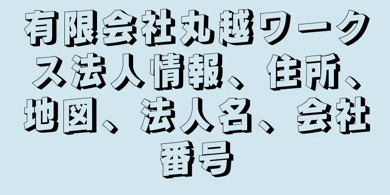 有限会社丸越ワークス法人情報、住所、地図、法人名、会社番号