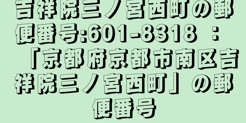 吉祥院三ノ宮西町の郵便番号:601-8318 ： 「京都府京都市南区吉祥院三ノ宮西町」の郵便番号