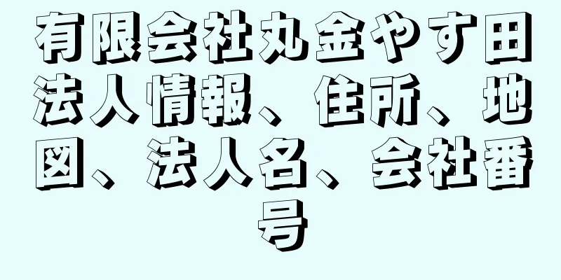 有限会社丸金やす田法人情報、住所、地図、法人名、会社番号