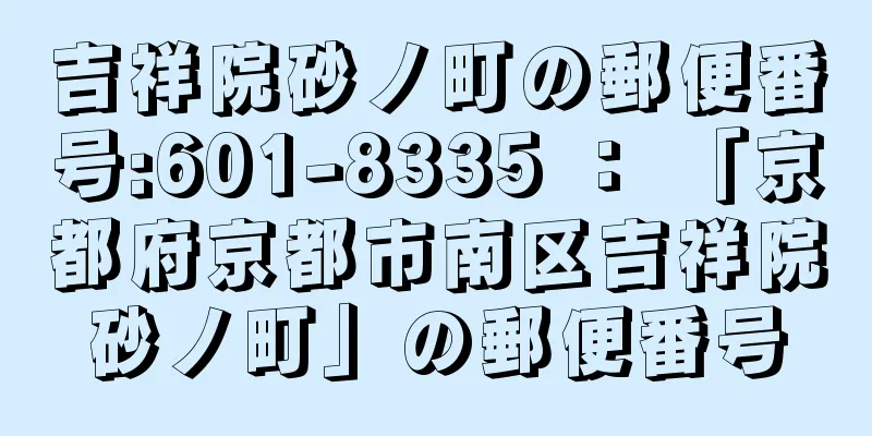 吉祥院砂ノ町の郵便番号:601-8335 ： 「京都府京都市南区吉祥院砂ノ町」の郵便番号