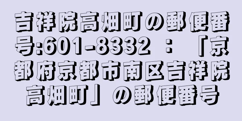 吉祥院高畑町の郵便番号:601-8332 ： 「京都府京都市南区吉祥院高畑町」の郵便番号