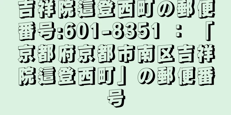 吉祥院這登西町の郵便番号:601-8351 ： 「京都府京都市南区吉祥院這登西町」の郵便番号