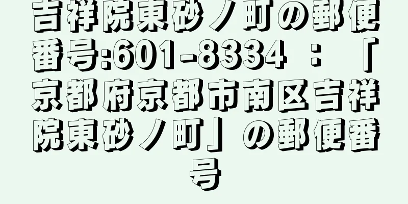 吉祥院東砂ノ町の郵便番号:601-8334 ： 「京都府京都市南区吉祥院東砂ノ町」の郵便番号