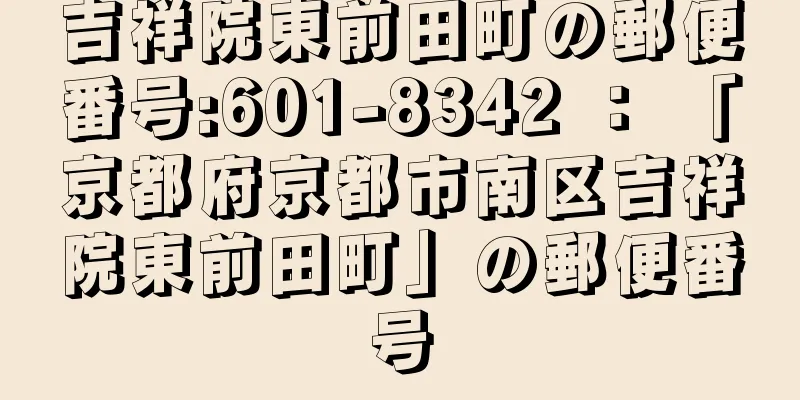 吉祥院東前田町の郵便番号:601-8342 ： 「京都府京都市南区吉祥院東前田町」の郵便番号