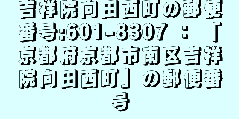 吉祥院向田西町の郵便番号:601-8307 ： 「京都府京都市南区吉祥院向田西町」の郵便番号