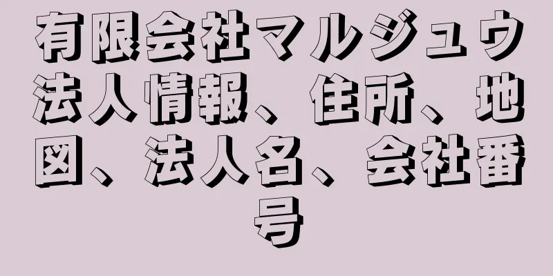 有限会社マルジュウ法人情報、住所、地図、法人名、会社番号