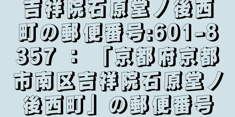 吉祥院石原堂ノ後西町の郵便番号:601-8357 ： 「京都府京都市南区吉祥院石原堂ノ後西町」の郵便番号