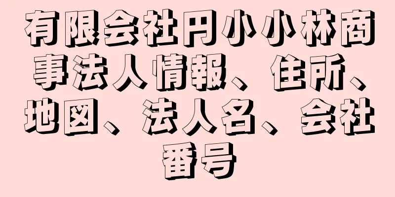 有限会社円小小林商事法人情報、住所、地図、法人名、会社番号