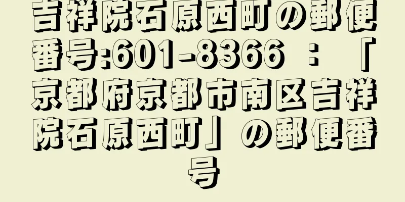 吉祥院石原西町の郵便番号:601-8366 ： 「京都府京都市南区吉祥院石原西町」の郵便番号