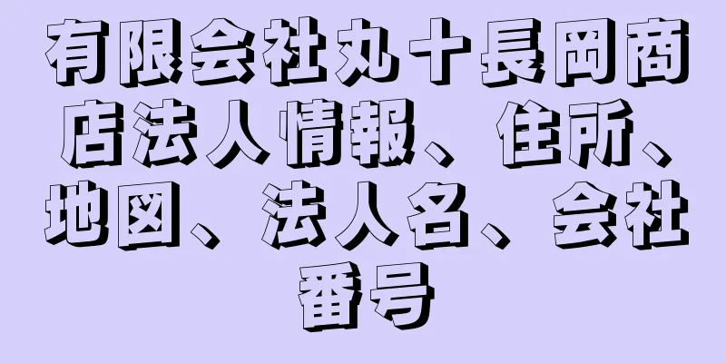 有限会社丸十長岡商店法人情報、住所、地図、法人名、会社番号