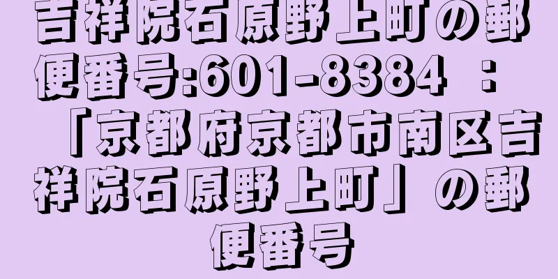 吉祥院石原野上町の郵便番号:601-8384 ： 「京都府京都市南区吉祥院石原野上町」の郵便番号