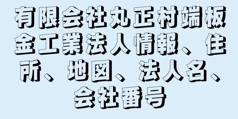 有限会社丸正村端板金工業法人情報、住所、地図、法人名、会社番号