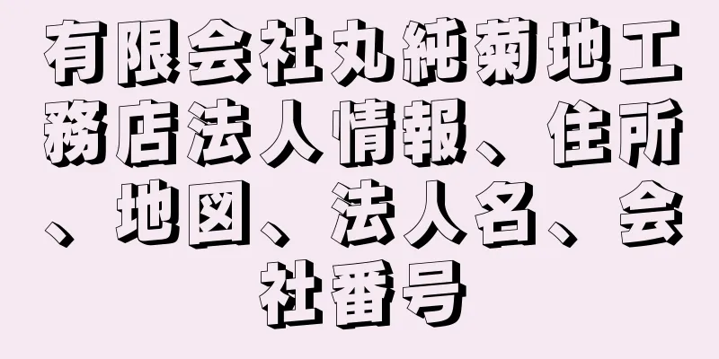 有限会社丸純菊地工務店法人情報、住所、地図、法人名、会社番号