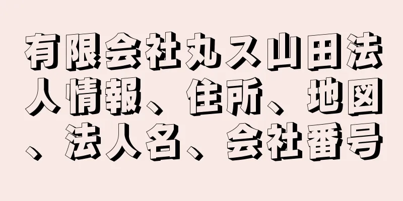 有限会社丸ス山田法人情報、住所、地図、法人名、会社番号