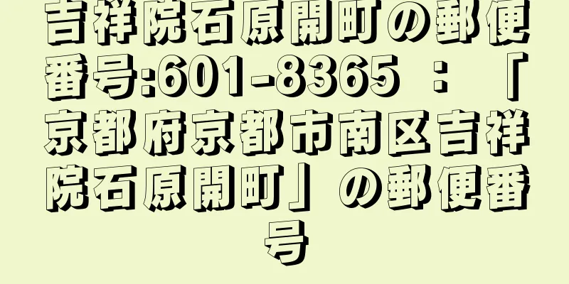 吉祥院石原開町の郵便番号:601-8365 ： 「京都府京都市南区吉祥院石原開町」の郵便番号