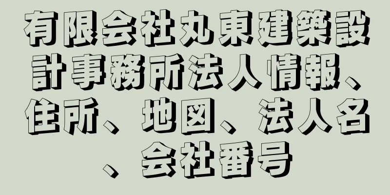 有限会社丸東建築設計事務所法人情報、住所、地図、法人名、会社番号