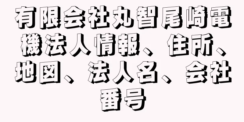 有限会社丸智尾崎電機法人情報、住所、地図、法人名、会社番号